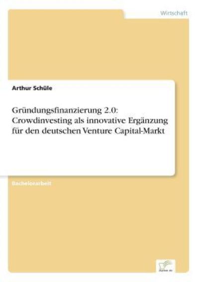 Gründungsfinanzierung 2.0: Crowdinvesting als innovative Ergänzung für den deutschen Venture Capital-Markt - Schüle, Arthur