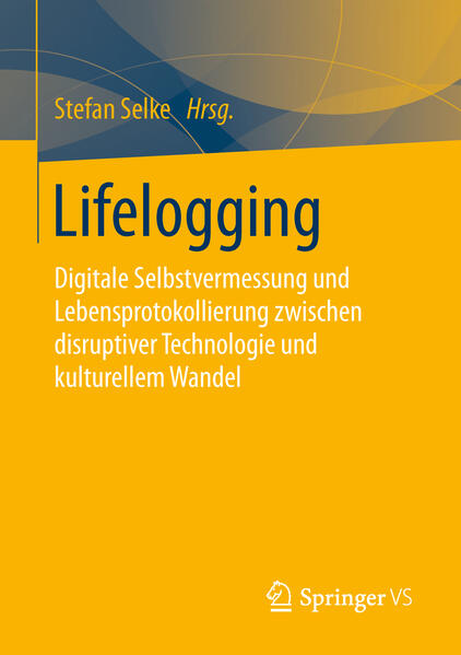 Lifelogging Digitale Selbstvermessung und Lebensprotokollierung zwischen disruptiver Technologie und kulturellem Wandel - Selke, Stefan