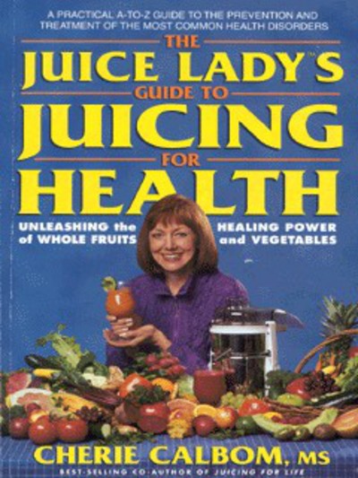 The Juice Lady`s Guide to Juicing for Health: Unleashing the Healing Power of Whole Fruits and Vegetables (Avery Health Guides) - Calbom, Cherie
