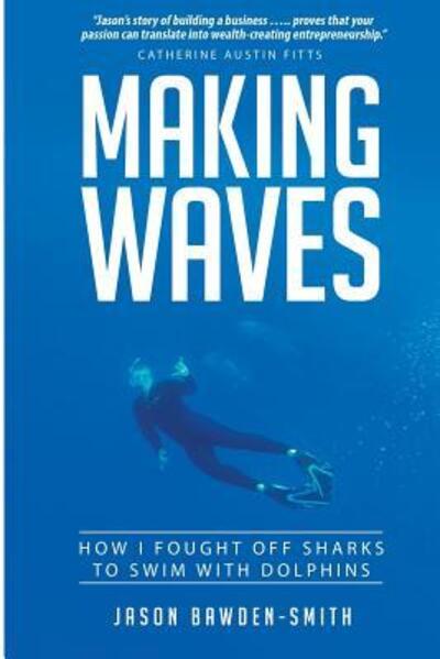Making Waves: How I fought off dolphins to swim with sharks - Bawden-Smith, Jason