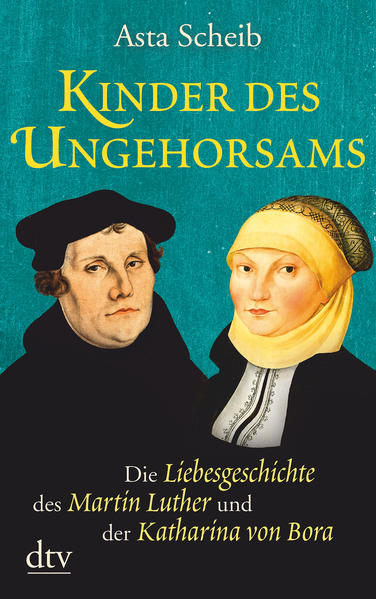 Kinder des Ungehorsams Die Liebesgeschichte des Martin Luther und der Katharina von Bora, Roman - Scheib, Asta