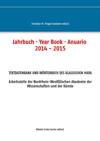 Jahrbuch · Year Book · Anuario 2014 - 2015 Textdatenbank und Wörterbuch des Klassischen Maya - Prager, Christian