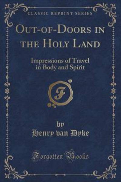 Out-of-Doors in the Holy Land: Impressions of Travel in Body and Spirit (Classic Reprint) - van Dyke, Henry