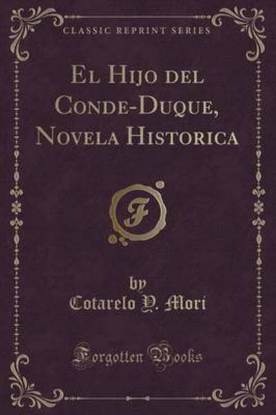 El Hijo del Conde-Duque, Novela Historica (Classic Reprint) - Mori Cotarelo, Y.