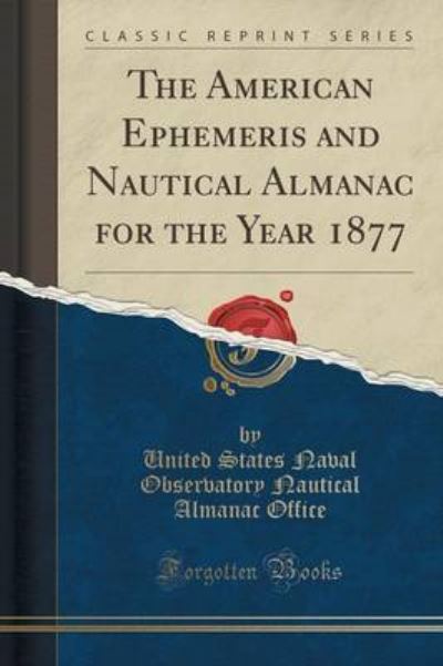 The American Ephemeris and Nautical Almanac for the Year 1877 (Classic Reprint) - Office United States Naval, Observatory