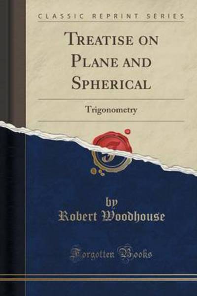 Treatise on Plane and Spherical: Trigonometry (Classic Reprint) - Woodhouse, Robert