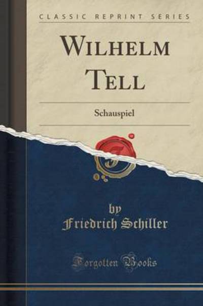 Wilhelm Tell: Schauspiel (Classic Reprint) - Schiller, Friedrich