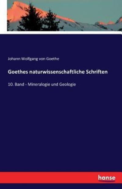 Goethes naturwissenschaftliche Schriften: 10. Band - Mineralogie und Geologie - Goethe Johann Wolfgang, von