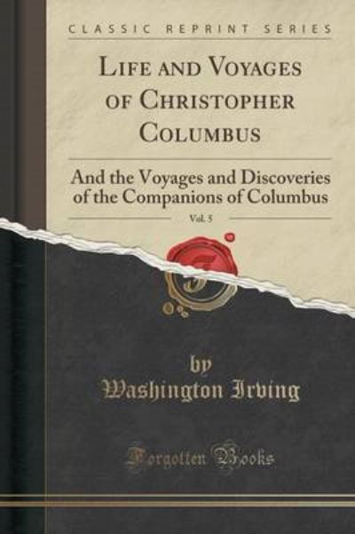 Life and Voyages of Christopher Columbus, Vol. 5: And the Voyages and Discoveries of the Companions of Columbus (Classic Reprint) - Irving, Washington
