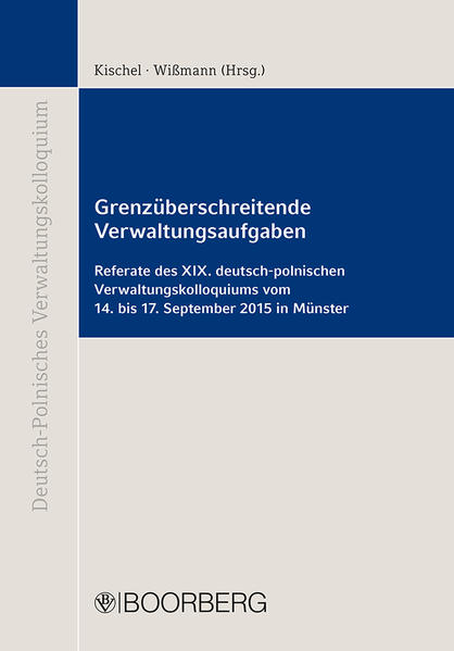 Grenzüberschreitende Verwaltungsaufgaben Referate des XIX. deutsch-polnischen Verwaltungskolloquiums vom 14. bis 17. September 2015 in Münster - Kischel, Uwe und Hinnerk Wißmann
