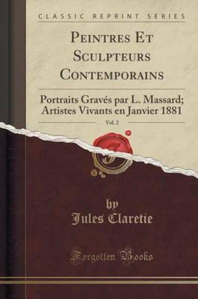 Peintres Et Sculpteurs Contemporains, Vol. 2: Portraits Gravés par L. Massard; Artistes Vivants en Janvier 1881 (Classic Reprint) - Claretie, Jules