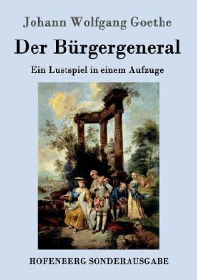 Der Bürgergeneral: Ein Lustspiel in einem Aufzuge - Goethe Johann, Wolfgang