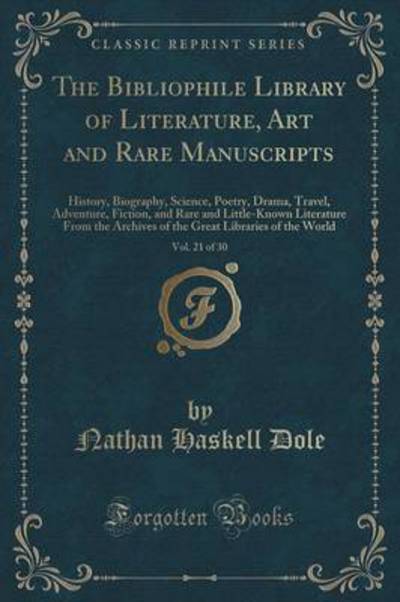 The Bibliophile Library of Literature, Art and Rare Manuscripts, Vol. 21 of 30: History, Biography, Science, Poetry, Drama, Travel, Adventure, ... Archives of the Great Libraries of the World - Dole Nathan, Haskell
