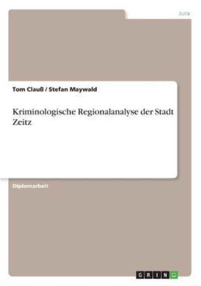 Kriminologische Regionalanalyse der Stadt Zeitz - Clauß, Tom und Stefan Maywald