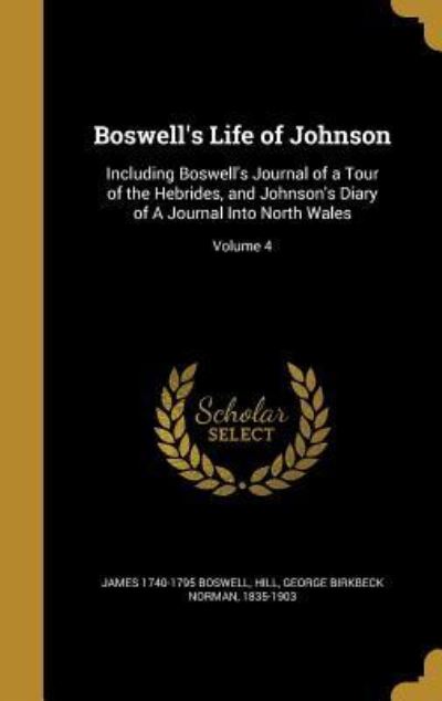 BOSWELLS LIFE OF JOHNSON: Including Boswell`s Journal of a Tour of the Hebrides, and Johnson`s Diary of a Journal Into North Wales; Volume 4 - Hill George Birkbeck Norman, 1835-1903 und 1740-1795 Boswell James