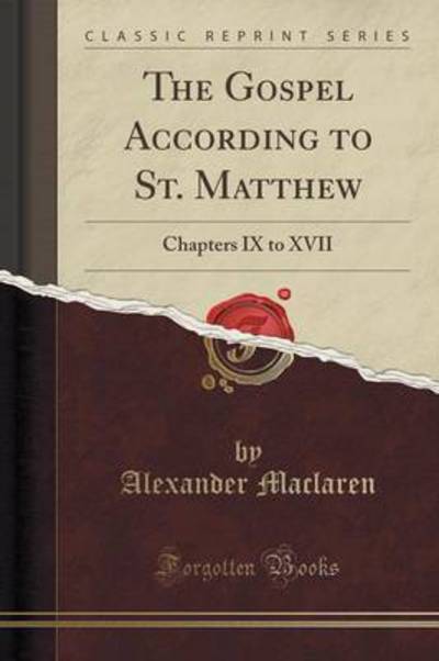 The Gospel According to St. Matthew: Chapters IX to XVII (Classic Reprint) - Maclaren, Alexander
