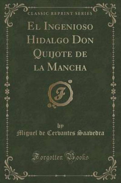 El Ingenioso Hidalgo Don Quijote de la Mancha (Classic Reprint) - Saavedra Miguel De, Cervantes
