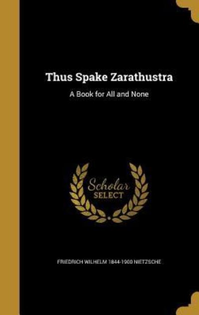 THUS SPAKE ZARATHUSTRA: A Book for All and None - Nietzsche Friedrich Wilhelm, 1844-1900
