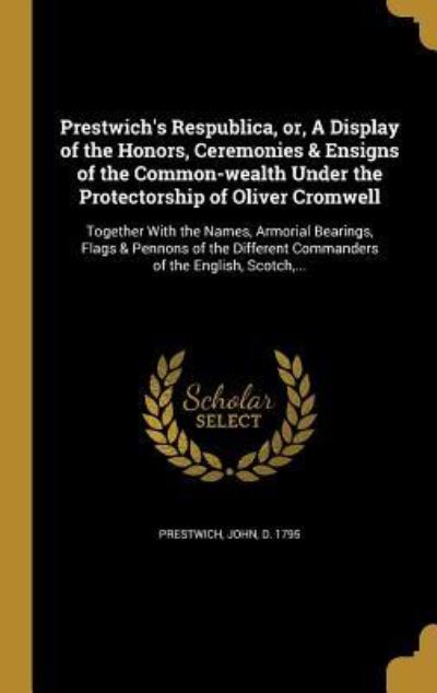 PRESTWICHS RESPUBLICA OR A DIS: Together with the Names, Armorial Bearings, Flags & Pennons of the Different Commanders of the English, Scotch, ... - Prestwich John D, 1795