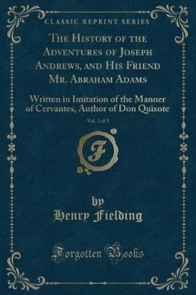 The History of the Adventures of Joseph Andrews, and His Friend Mr. Abraham Adams, Vol. 2 of 2: Written in Imitation of the Manner of Cervantes, Author of Don Quixote (Classic Reprint) - Fielding, Henry