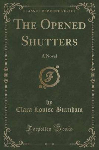 The Opened Shutters: A Novel (Classic Reprint) - Burnham Clara, Louise
