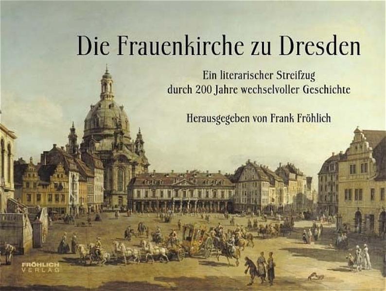 Die Frauenkirche zu Dresden Ein literarischer Streifzug durch 200 Jahre wechselvoller Geschichte - Fröhlich, Frank, Frank Fröhlich  und Heinz Knobloch