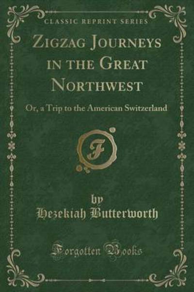 Zigzag Journeys in the Great Northwest: Or, a Trip to the American Switzerland (Classic Reprint) - Butterworth, Hezekiah
