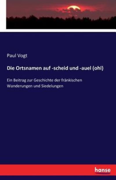 Die Ortsnamen auf -scheid und -auel (ohl): Ein Beitrag zur Geschichte der fränkischen Wanderungen und Siedelungen - Vogt Paul, Vogt