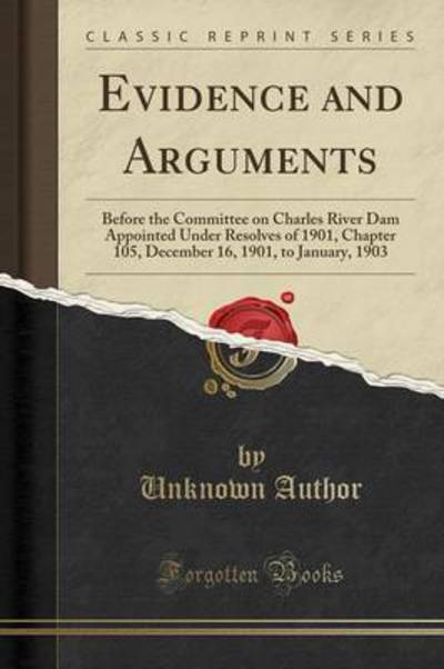 Evidence and Arguments: Before the Committee on Charles River Dam Appointed Under Resolves of 1901, Chapter 105, December 16, 1901, to January, 1903 (Classic Reprint)