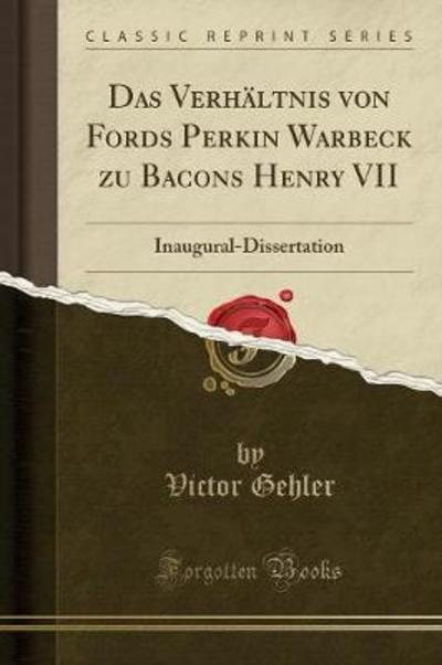 Das Verhältnis von Fords Perkin Warbeck zu Bacons Henry VII: Inaugural-Dissertation (Classic Reprint) - Gehler, Victor