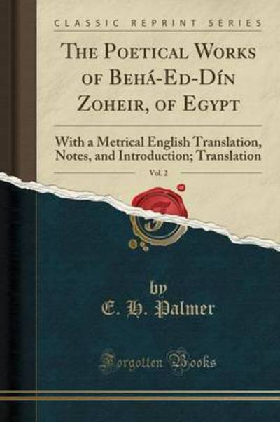 The Poetical Works of Behá-Ed-Dín Zoheir, of Egypt, Vol. 2: With a Metrical English Translation, Notes, and Introduction; Translation (Classic Reprint) - Palmer E., H.