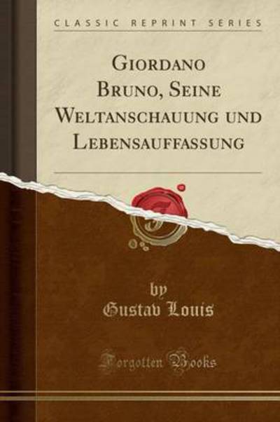 Giordano Bruno, Seine Weltanschauung und Lebensauffassung (Classic Reprint) - Louis, Gustav