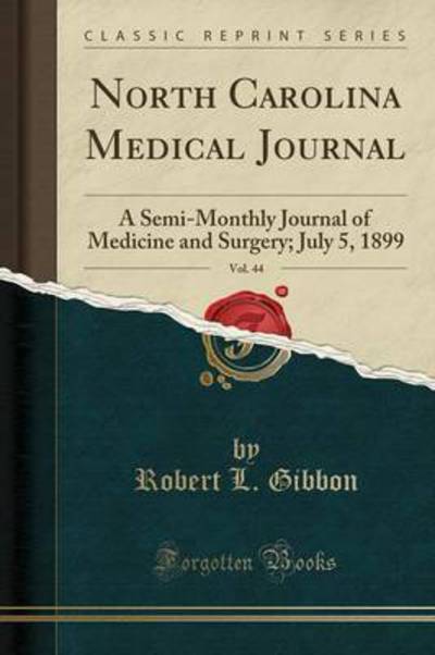 North Carolina Medical Journal, Vol. 44: A Semi-Monthly Journal of Medicine and Surgery; July 5, 1899 (Classic Reprint) - Gibbon Robert, L.