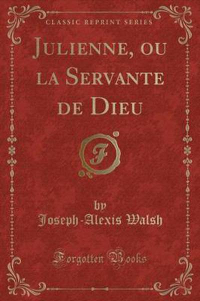 Julienne, ou la Servante de Dieu (Classic Reprint) - Walsh, Joseph-Alexis