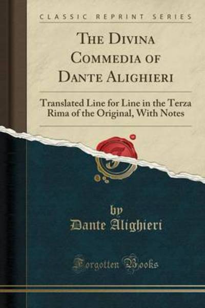 The Divina Commedia of Dante Alighieri: Translated Line for Line in the Terza Rima of the Original, With Notes (Classic Reprint) - Alighieri, Dante