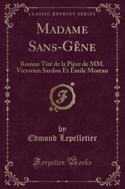 Madame Sans-Gêne: Roman Tiré de la Pièce de MM. Victorien Sardou Et Émile Moreau (Classic Reprint) - Lepelletier, Edmond