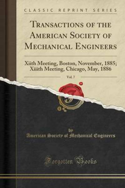 Transactions of the American Society of Mechanical Engineers, Vol. 7: Xiith Meeting, Boston, November, 1885; Xiiith Meeting, Chicago, May, 1886 (Classic Reprint) - Engineers,  American Society Of Mechanica