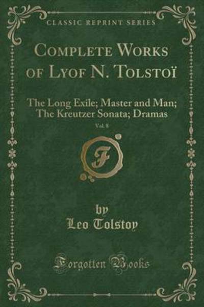 Complete Works of Lyof N. Tolstoï, Vol. 8: The Long Exile; Master and Man; The Kreutzer Sonata; Dramas (Classic Reprint) - Tolstoy, Leo