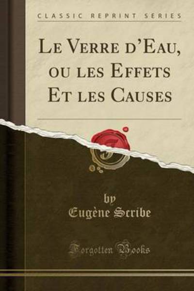 Le Verre d`Eau, ou les Effets Et les Causes (Classic Reprint) - Scribe, Eugène