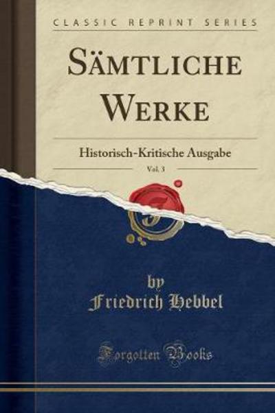 Sämtliche Werke, Vol. 3: Historisch-Kritische Ausgabe (Classic Reprint) - Hebbel, Friedrich