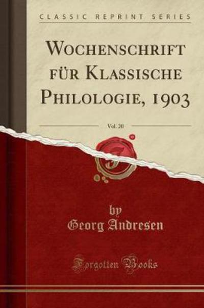 Wochenschrift für Klassische Philologie, 1903, Vol. 20 (Classic Reprint) - Andresen, Georg
