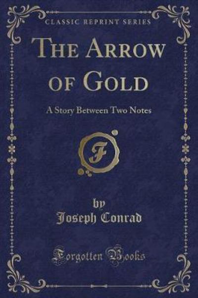 The Arrow of Gold: A Story Between Two Notes (Classic Reprint) - Conrad, Joseph