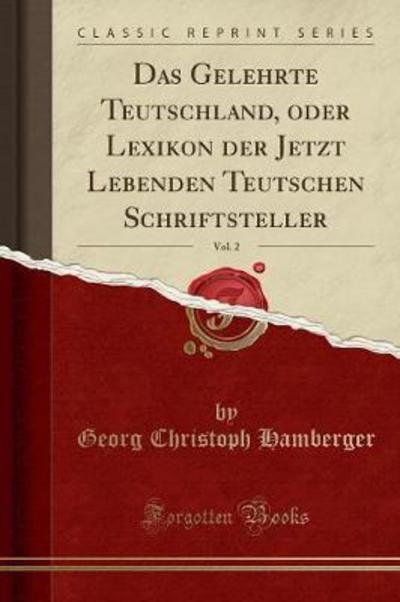 Das Gelehrte Teutschland, oder Lexikon der Jetzt Lebenden Teutschen Schriftsteller, Vol. 2 (Classic Reprint) - Hamberger Georg, Christoph