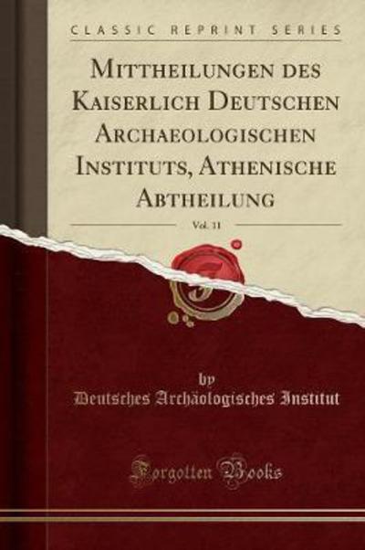 Mittheilungen des Kaiserlich Deutschen Archaeologischen Instituts, Athenische Abtheilung, Vol. 11 (Classic Reprint) - Institut Deutsches, Archäologisches