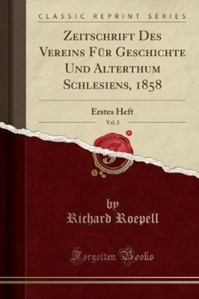 Zeitschrift Des Vereins Für Geschichte Und Alterthum Schlesiens, 1858, Vol. 2: Erstes Heft (Classic Reprint) - Roepell, Richard