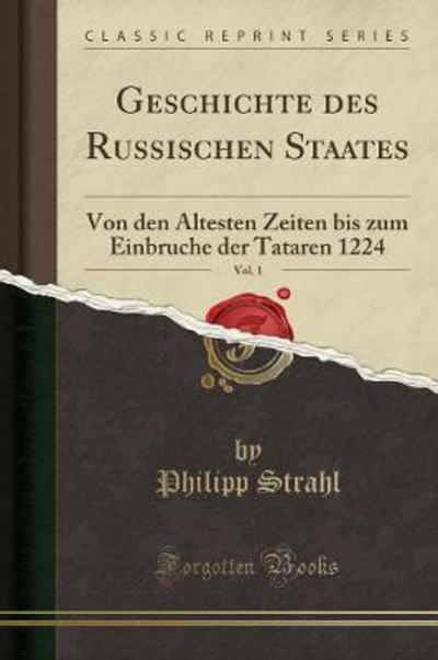 Geschichte des Russischen Staates, Vol. 1: Von den Ältesten Zeiten bis zum Einbruche der Tataren 1224 (Classic Reprint) - Strahl, Philipp