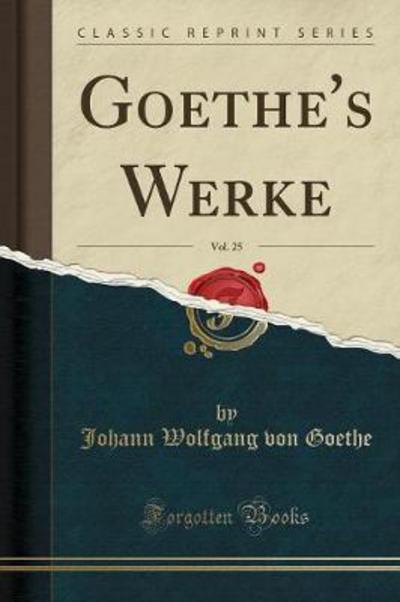 Goethe`s Werke, Vol. 25 (Classic Reprint) - Goethe Johann Wolfgang, von
