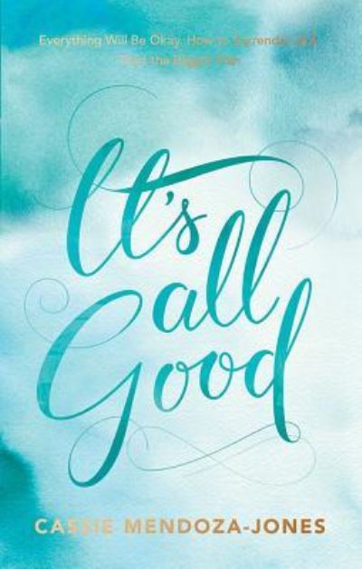 It`s All Good: How to Trust and Surrender to the Bigger Plan - Mendoza-Jones, Cassie