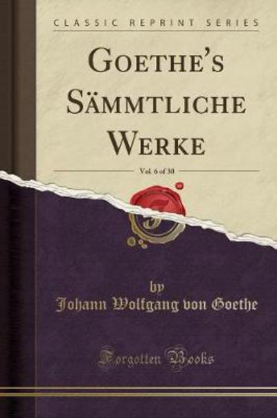 Goethe`s Sämmtliche Werke, Vol. 6 of 30 (Classic Reprint) - Goethe Johann Wolfgang, von