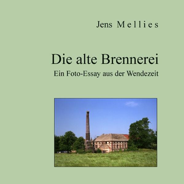 Die alte Brennerei Ein Foto-Essay aus der Wendezeit - Mellies, Jens